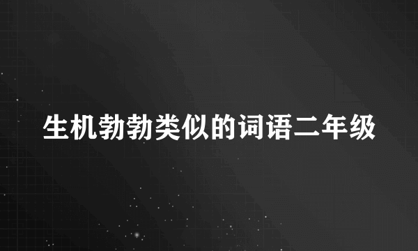生机勃勃类似的词语二年级