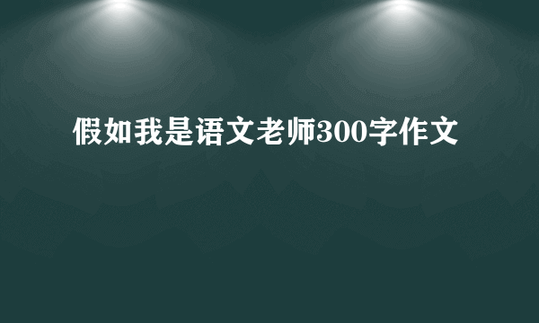 假如我是语文老师300字作文
