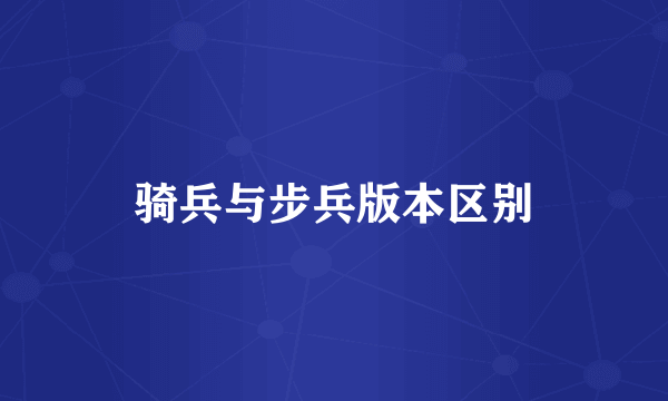 骑兵与步兵版本区别