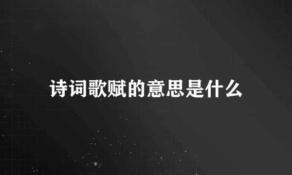 诗词歌赋的意思是什么