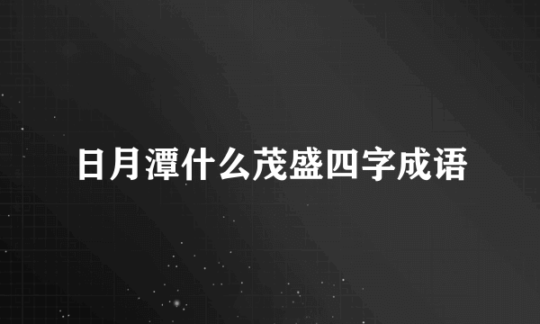 日月潭什么茂盛四字成语