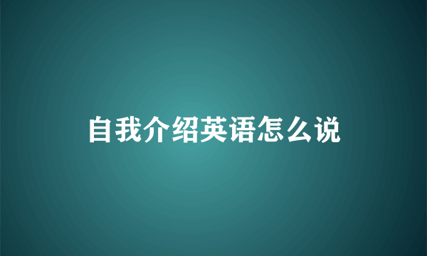 自我介绍英语怎么说