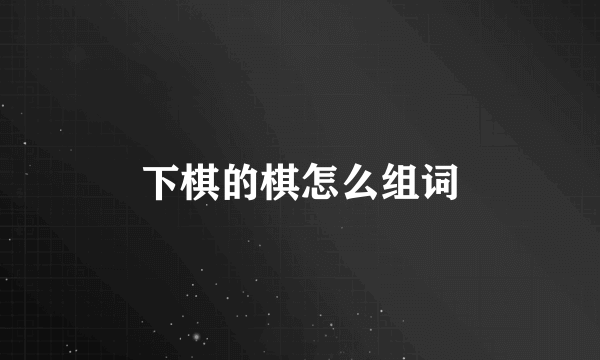 下棋的棋怎么组词