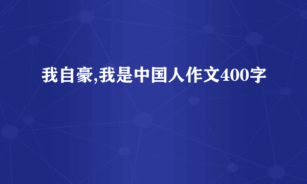 我自豪,我是中国人作文400字