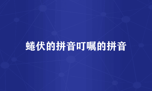 蜷伏的拼音叮嘱的拼音