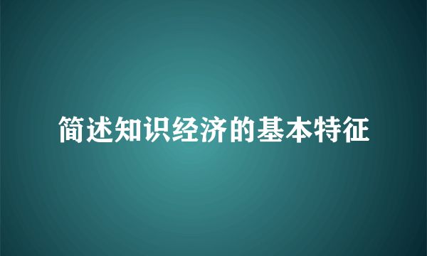 简述知识经济的基本特征