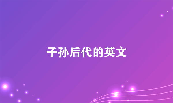 子孙后代的英文