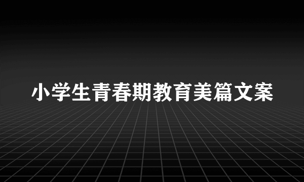 小学生青春期教育美篇文案