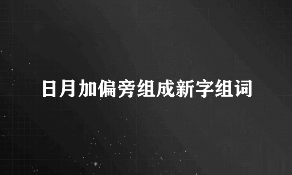 日月加偏旁组成新字组词