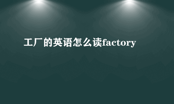 工厂的英语怎么读factory