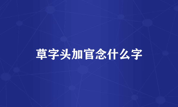 草字头加官念什么字