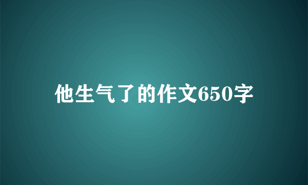 他生气了的作文650字