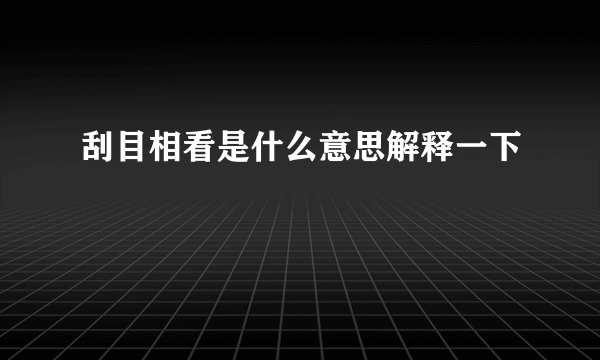 刮目相看是什么意思解释一下