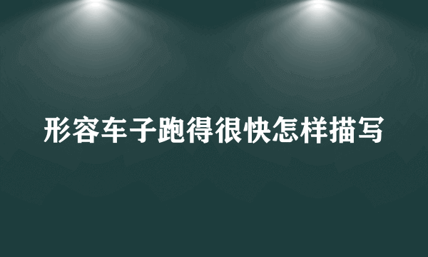 形容车子跑得很快怎样描写