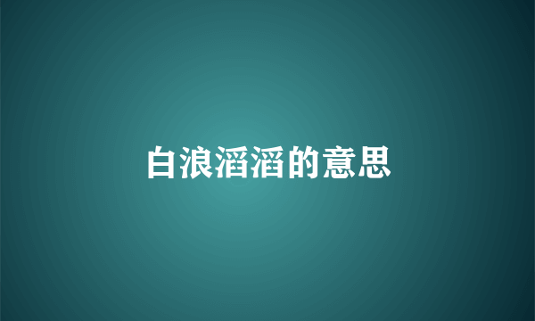 白浪滔滔的意思
