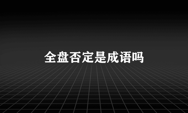 全盘否定是成语吗