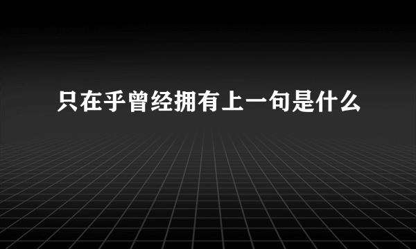只在乎曾经拥有上一句是什么