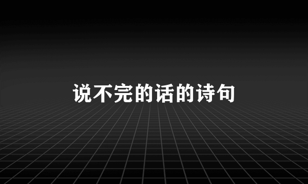 说不完的话的诗句