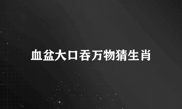 血盆大口吞万物猜生肖