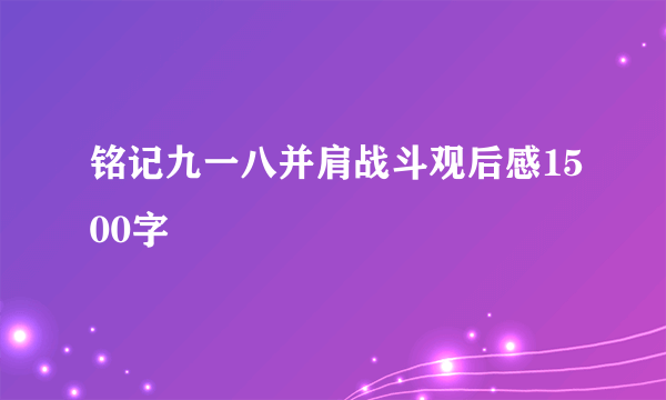 铭记九一八并肩战斗观后感1500字
