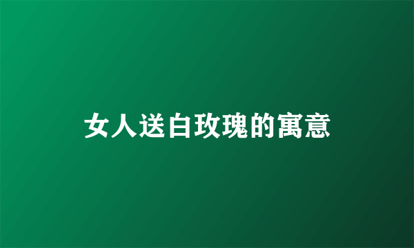 女人送白玫瑰的寓意