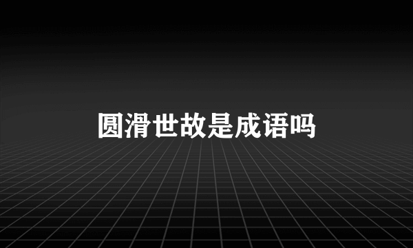 圆滑世故是成语吗