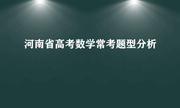 河南省高考数学常考题型分析