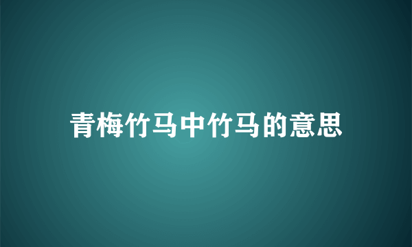 青梅竹马中竹马的意思