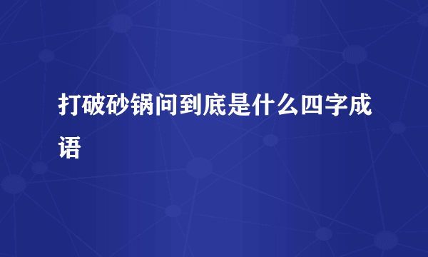 打破砂锅问到底是什么四字成语