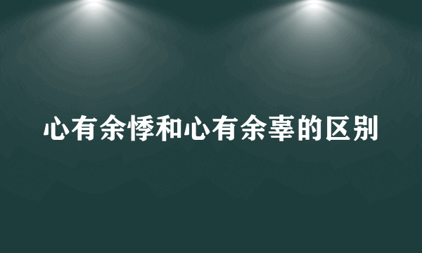 心有余悸和心有余辜的区别
