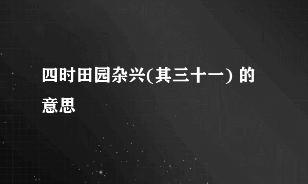 四时田园杂兴(其三十一) 的意思