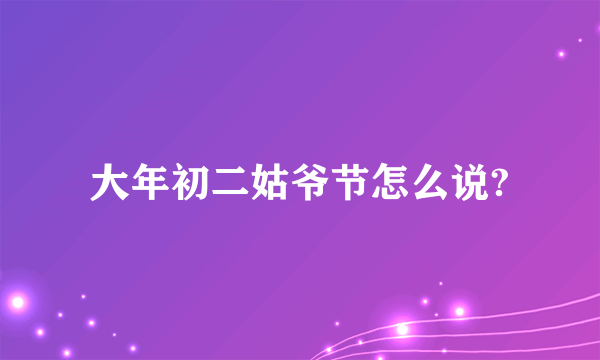 大年初二姑爷节怎么说?
