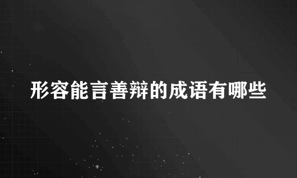 形容能言善辩的成语有哪些