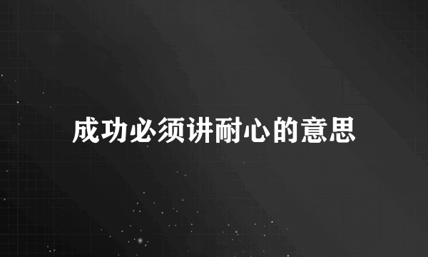 成功必须讲耐心的意思