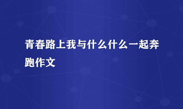 青春路上我与什么什么一起奔跑作文