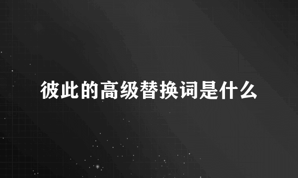 彼此的高级替换词是什么