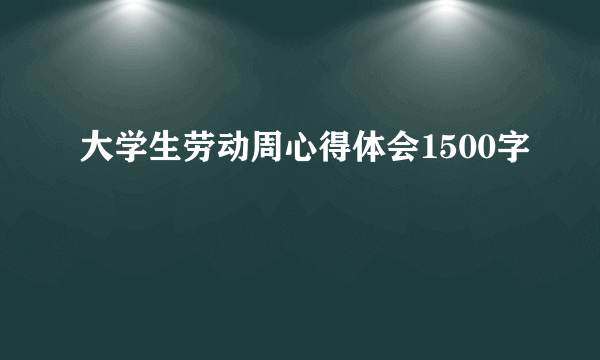大学生劳动周心得体会1500字