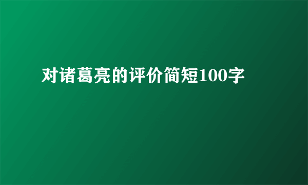对诸葛亮的评价简短100字