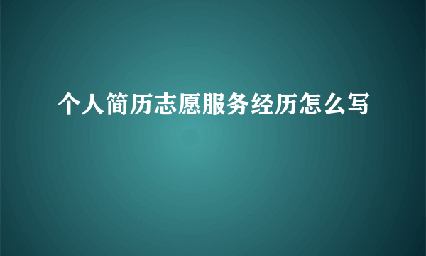 个人简历志愿服务经历怎么写