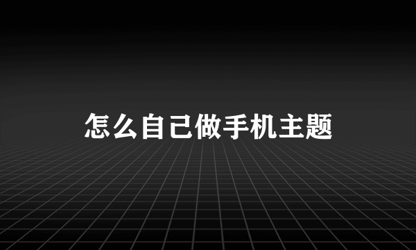 怎么自己做手机主题