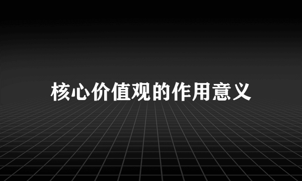 核心价值观的作用意义