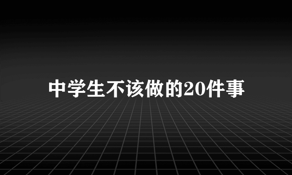 中学生不该做的20件事
