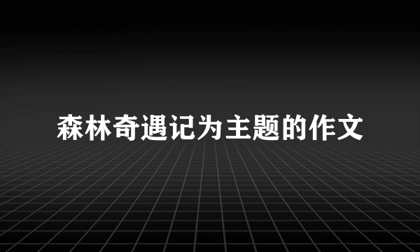森林奇遇记为主题的作文