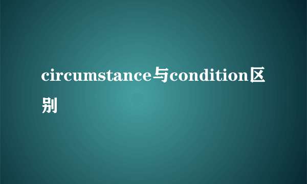 circumstance与condition区别