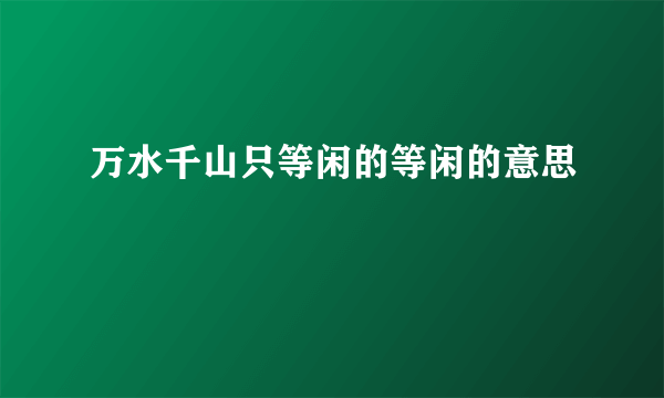 万水千山只等闲的等闲的意思