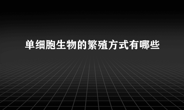 单细胞生物的繁殖方式有哪些