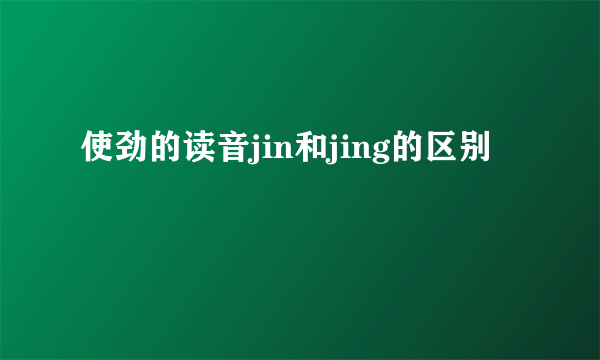 使劲的读音jin和jing的区别