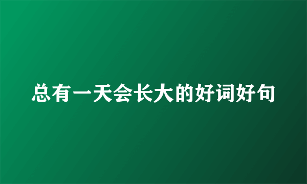 总有一天会长大的好词好句