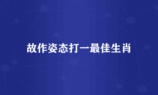故作姿态打一最佳生肖