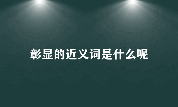 彰显的近义词是什么呢